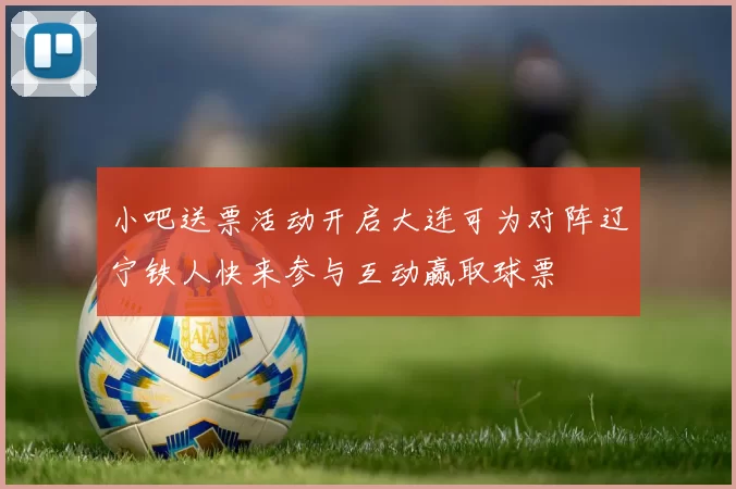 小吧送票活动开启大连可为对阵辽宁铁人快来参与互动赢取球票