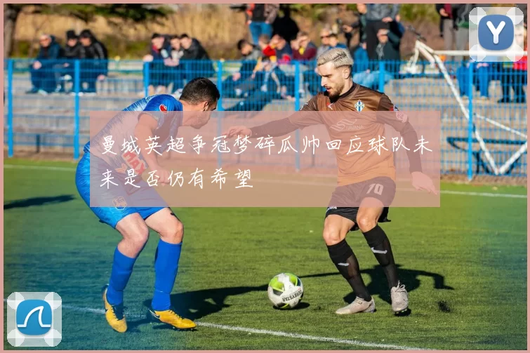 曼城英超争冠梦碎瓜帅回应球队未来是否仍有希望