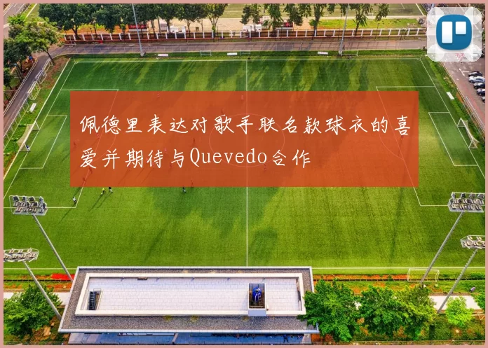 佩德里表达对歌手联名款球衣的喜爱并期待与Quevedo合作