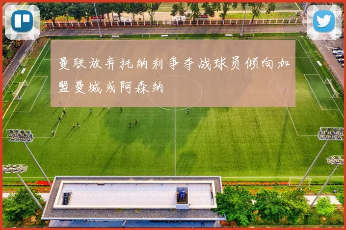 曼联放弃托纳利争夺战球员倾向加盟曼城或阿森纳
