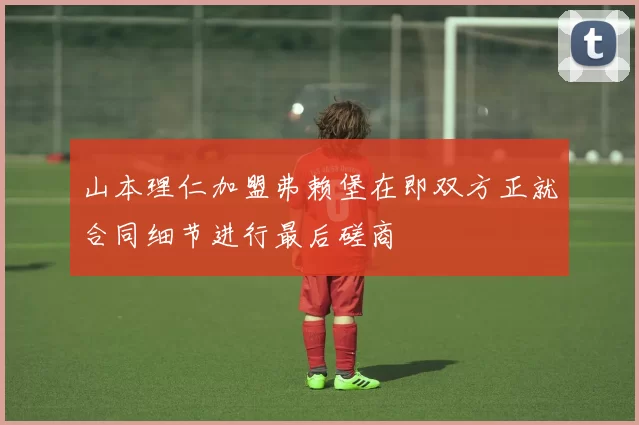 山本理仁加盟弗赖堡在即双方正就合同细节进行最后磋商