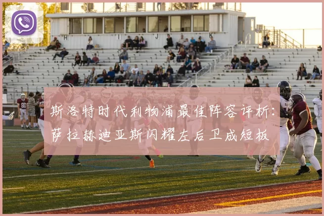 斯洛特时代利物浦最佳阵容评析：萨拉赫迪亚斯闪耀左后卫成短板